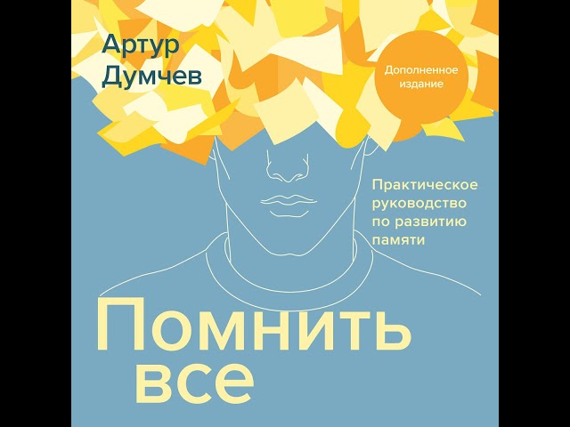 Артур Думчев – Помнить всё. Практическое руководство по развитию памяти. [Аудиокнига]
