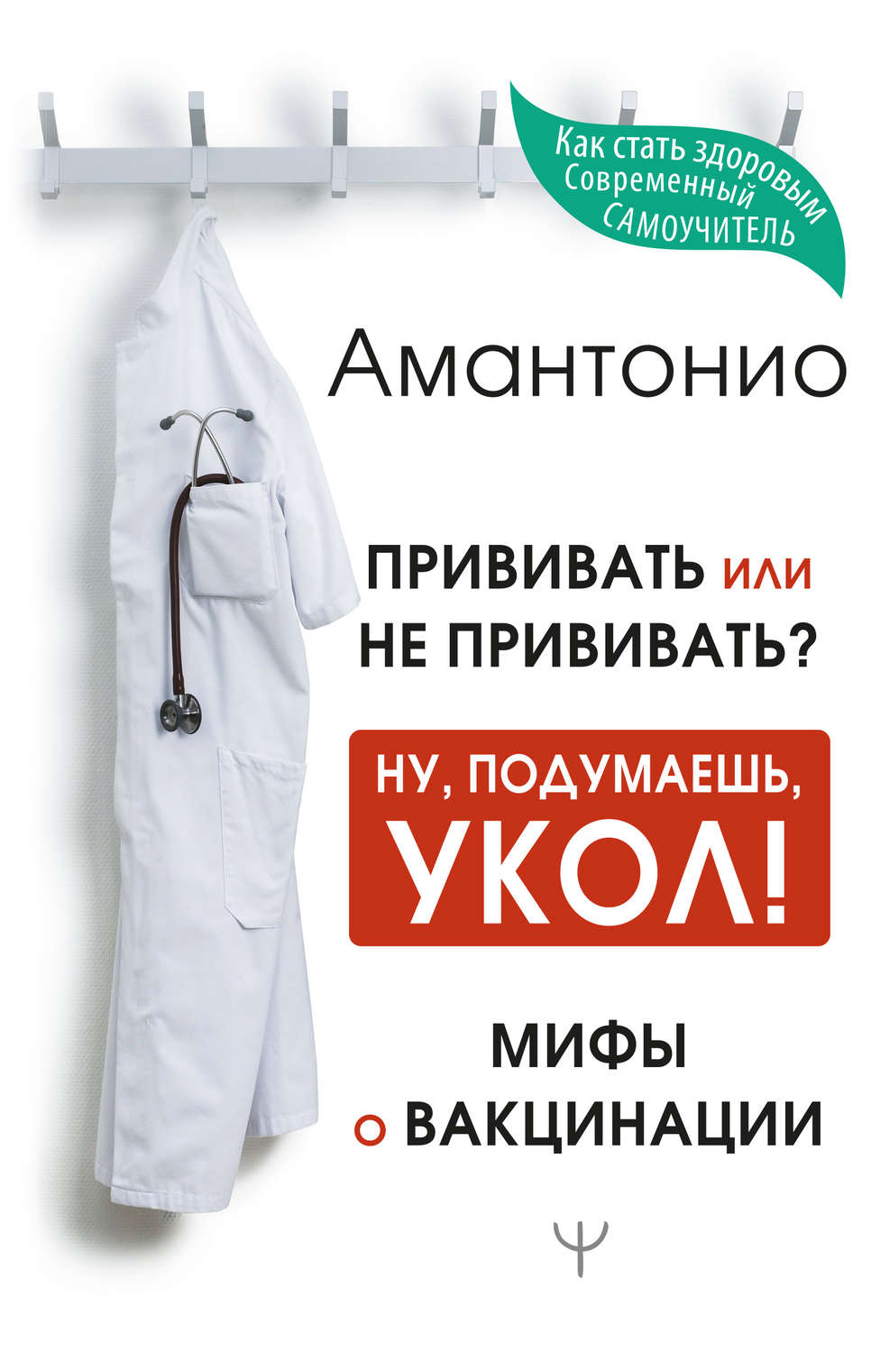 Здоровье детей Прививать или не прививать? или Ну, подумаешь, укол! Мифы о вакцинации(Амантонио Амантонио) 