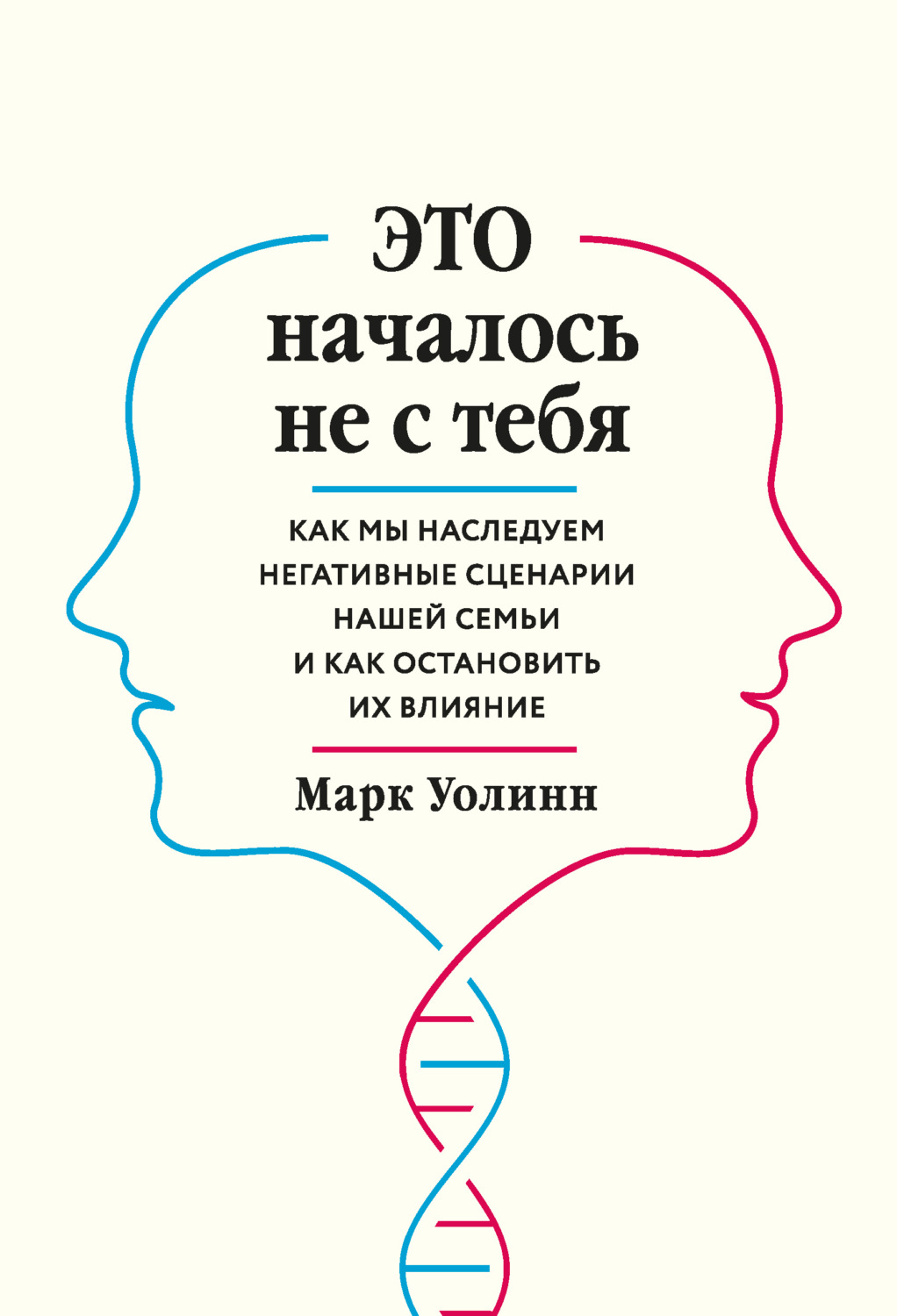 Клиническая психология Это началось не с тебя. Как мы наследуем негативные сценарии нашей семьи и как остановить их влияние(Марк Уолинн) 