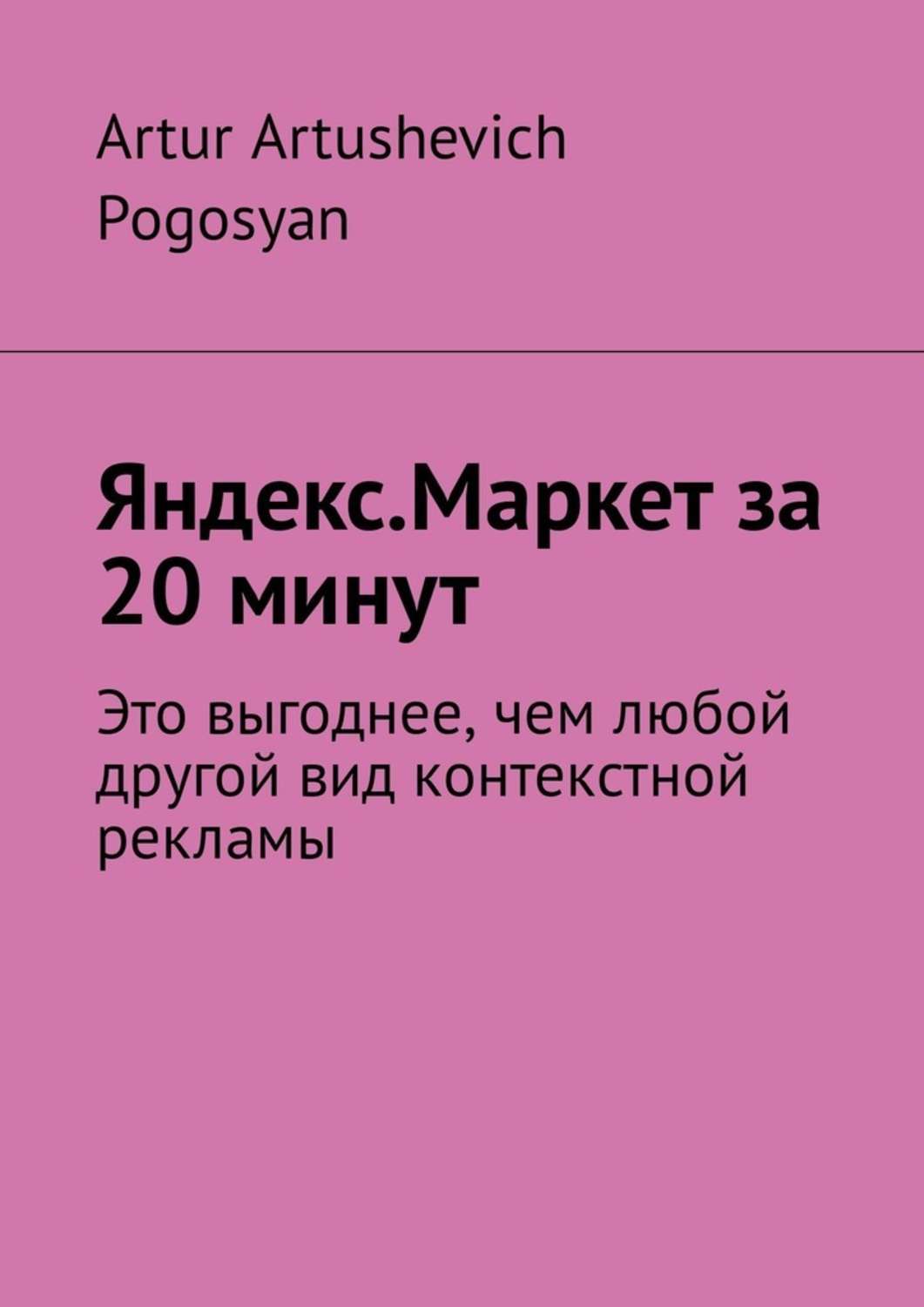 Книги о компьютерах Яндекс.Маркет за 20 минут. Это выгоднее, чем любой другой вид контекстной рекламы(Artur Pogosyan) 