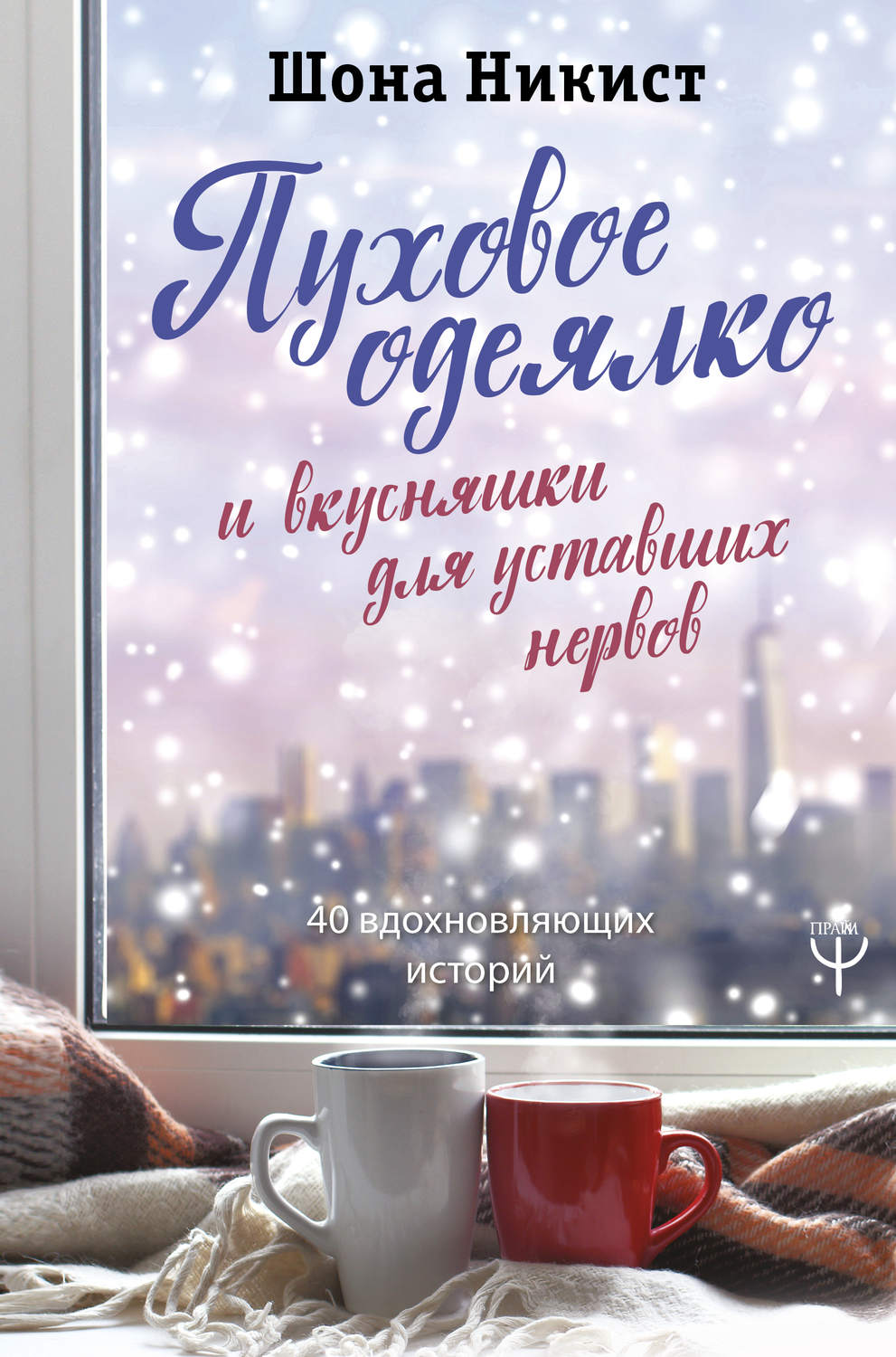 Истории из жизни Пуховое одеялко и вкусняшки для уставших нервов. 40 вдохновляющих историй(Шона Никист) 