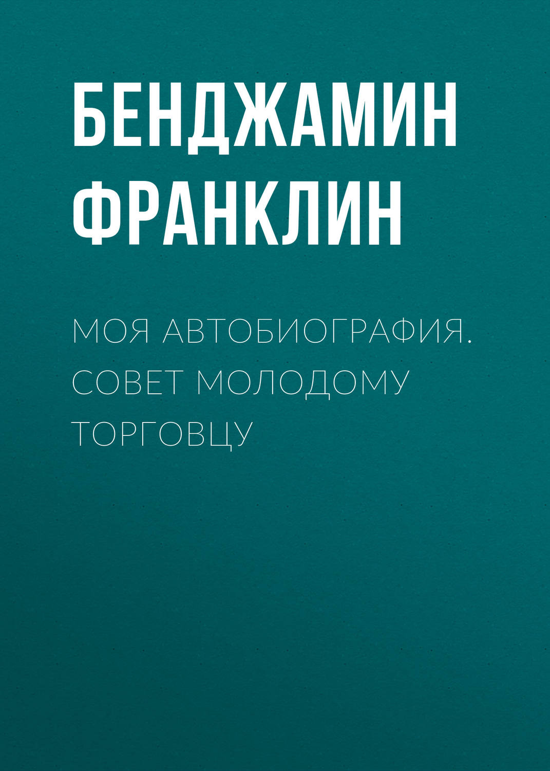Биографии и Мемуары Моя автобиография. Совет молодому торговцу(Бенджамин Франклин) 