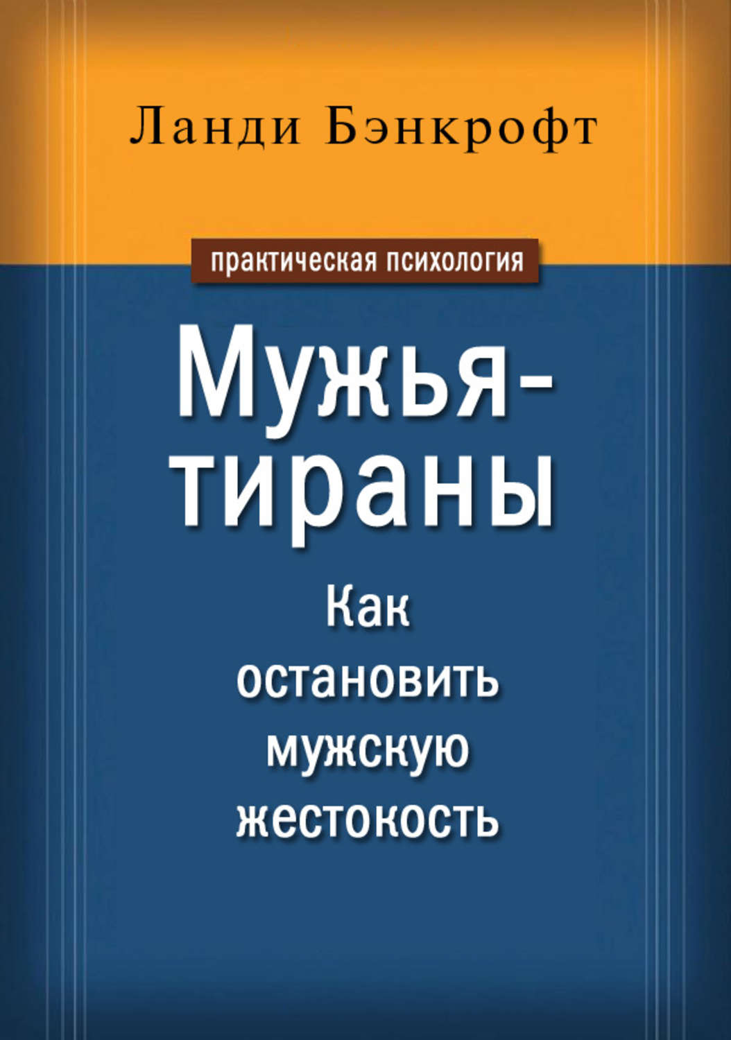 Семейная психология Мужья-тираны. Как остановить мужскую жестокость(Ланди Бэнкрофт) 