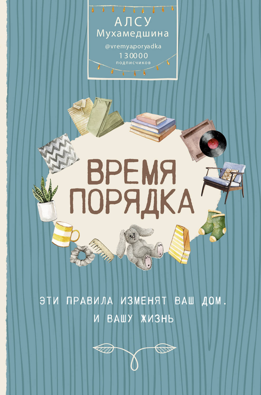 Домашнее хозяйство Время порядка. Эти правила изменят ваш дом. И вашу жизнь(Алсу Мухамедшина) 