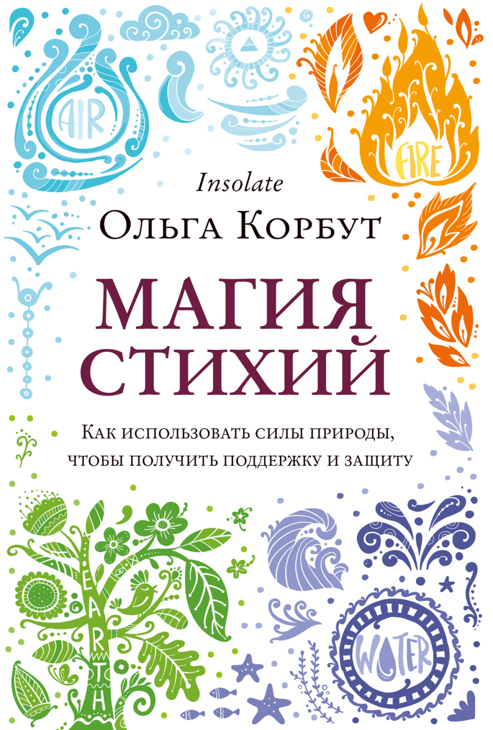 Магия / колдовство Магия стихий. Как использовать силы природы, чтобы получить поддержку и защиту(Ольга Корбут) 