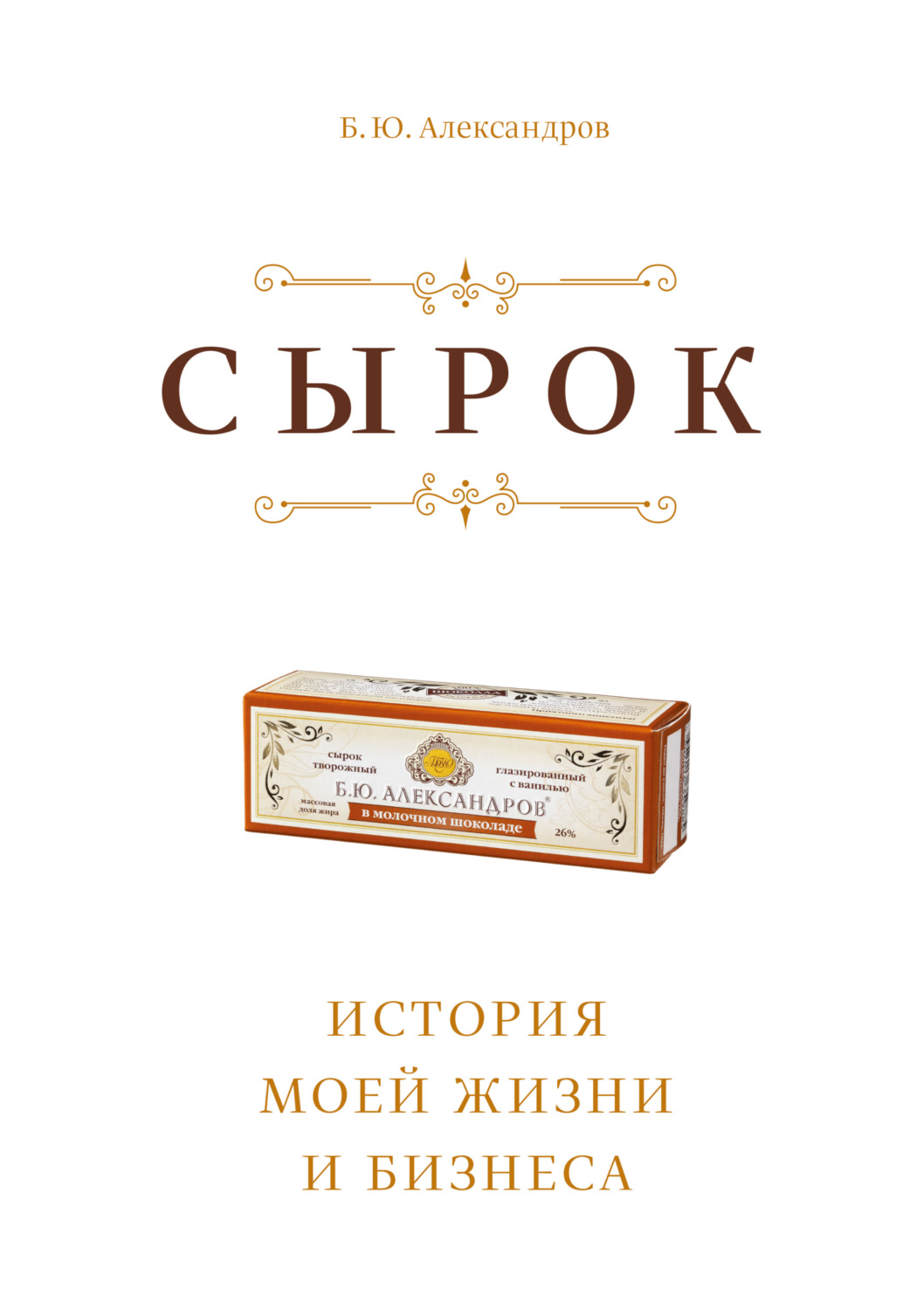 Истории успеха Сырок. История моей жизни и бизнеса(Борис Александров) 