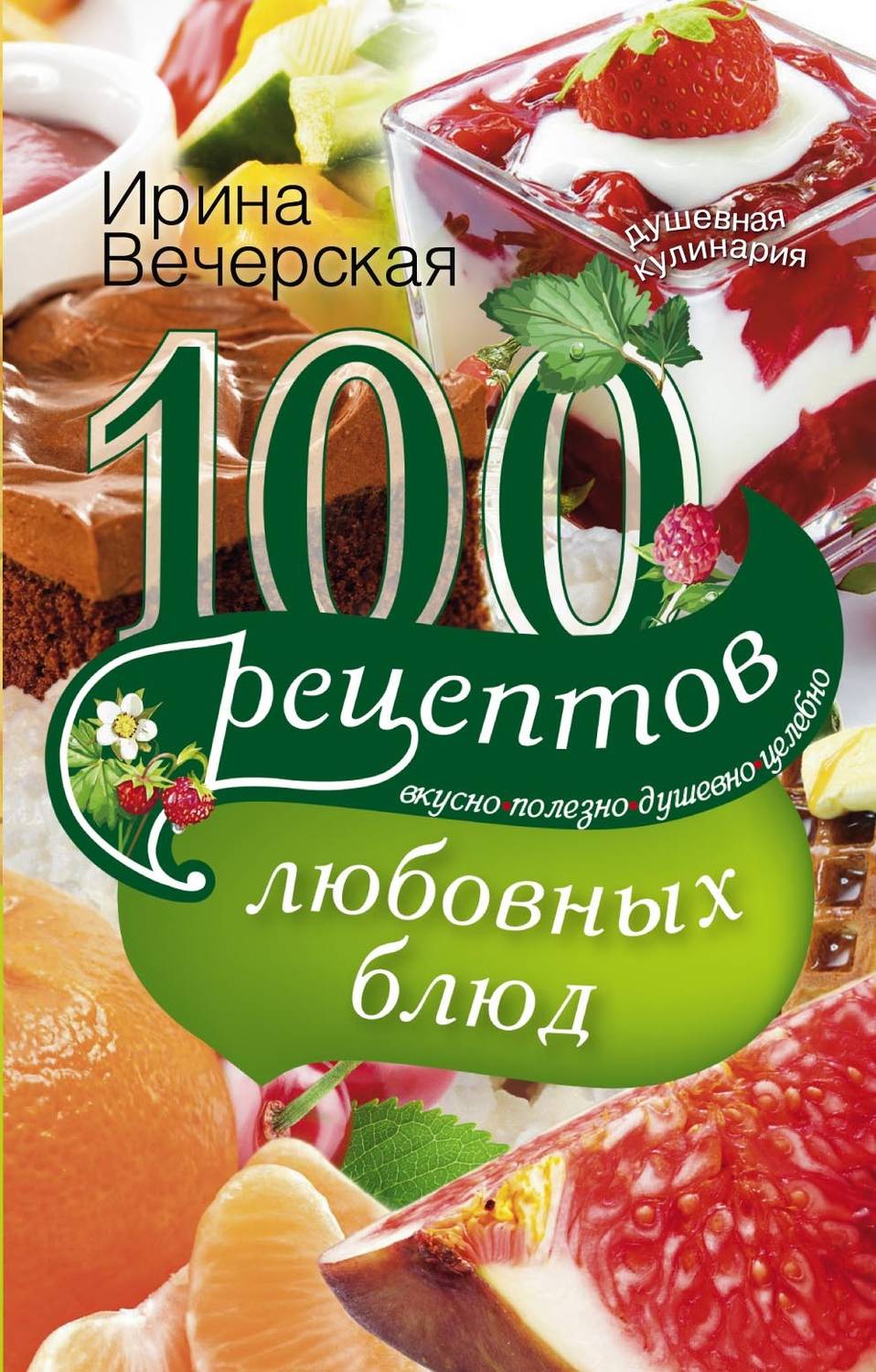 Кулинария 100 рецептов любовных блюд. Вкусно, полезно, душевно, целебно(Ирина Вечерская) 