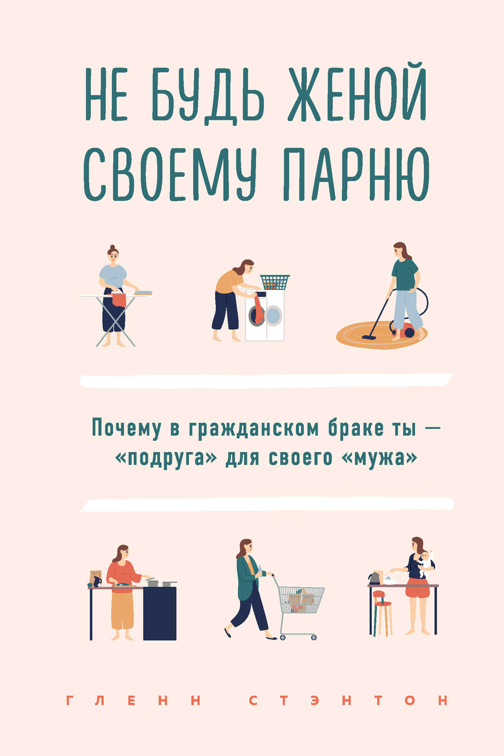 О психологии популярно Не будь женой своему парню. Почему в гражданском браке ты – «подруга» для своего «мужа»(Гленн Стэнтон) 