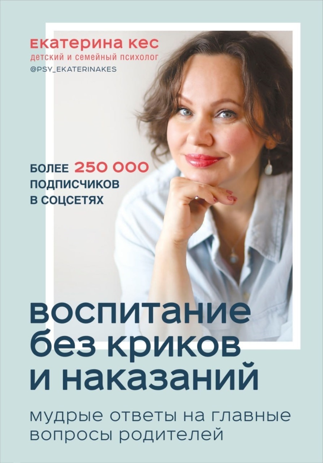 Детская психология Воспитание без криков и наказаний. Мудрые ответы на главные вопросы родителей(Екатерина Кес) 