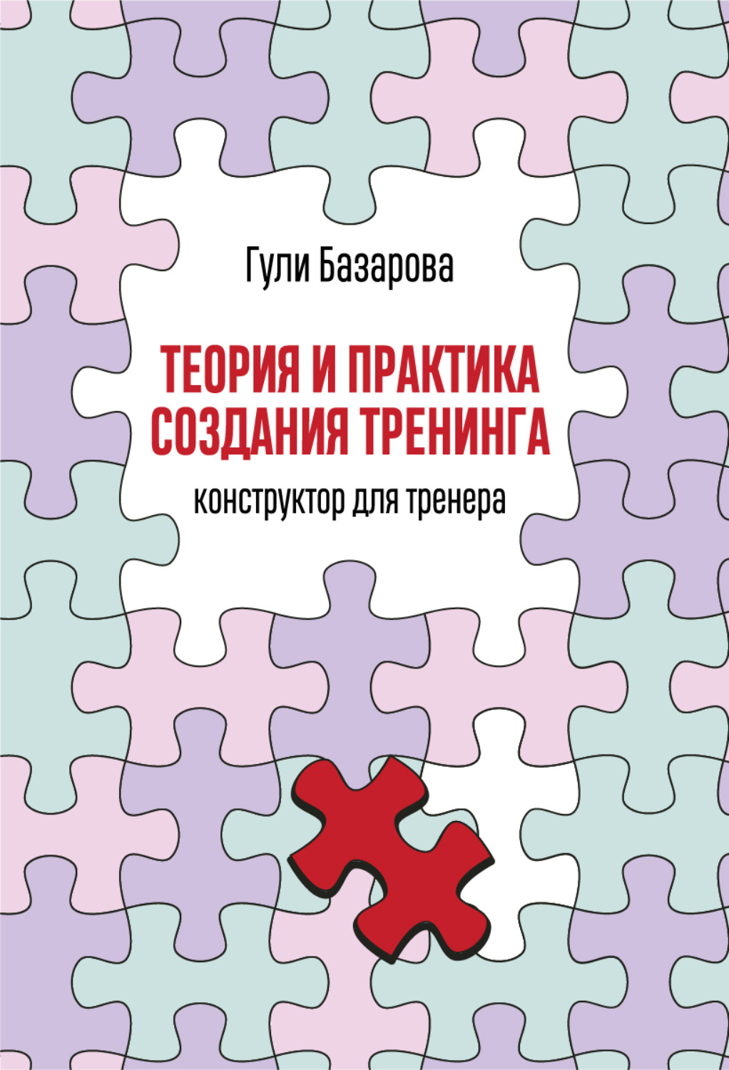 Отраслевые издания Теория и практика создания тренинга. Конструктор для тренера(Гули Базарова) 