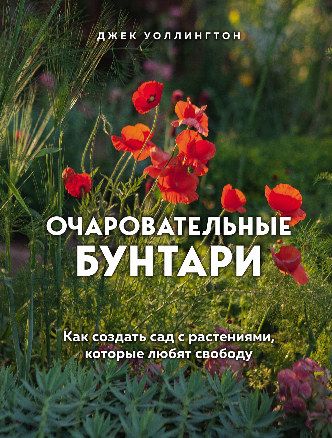 Сад и огород Очаровательные бунтари. Как создать сад с растениями, которые любят свободу(Джек Уоллингтон) 