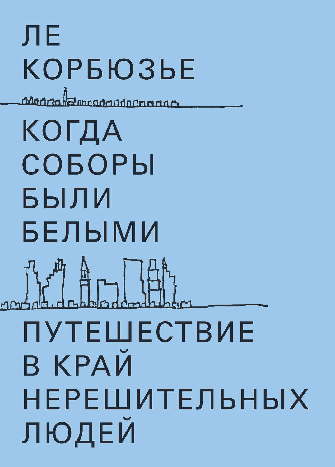 Публіцистика Когда соборы были белыми. Путешествие в край нерешительных людей(Ле Корбюзье) 
