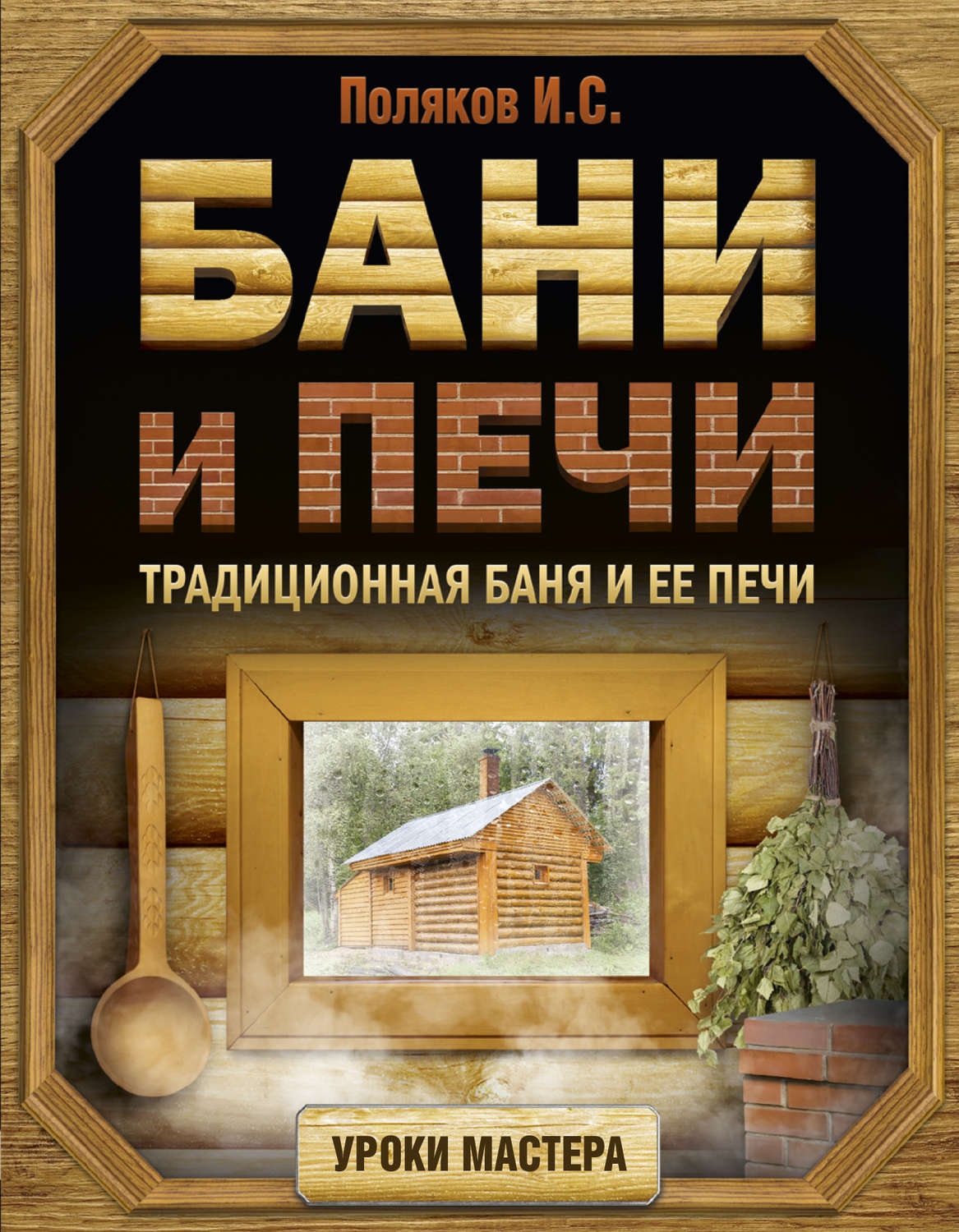 Сделай сам Бани и печи. Традиционная баня и ее печи(Илья Поляков) 