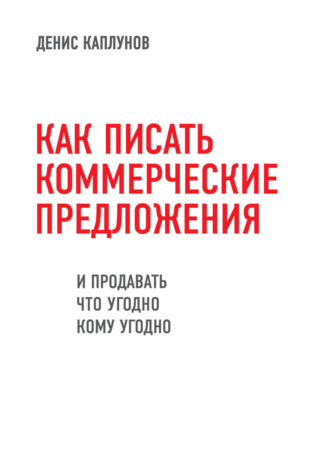 Креатив / идеи Как писать коммерческие предложения и продавать что угодно кому угодно(Денис Каплунов) 