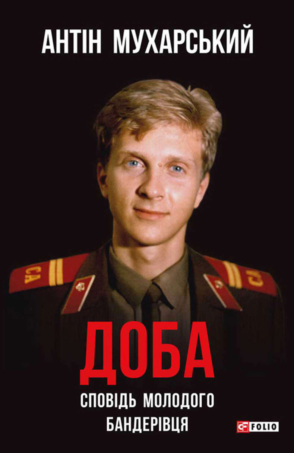 Доба. Сповідь молодого бандерівця(Антін Мухарський)