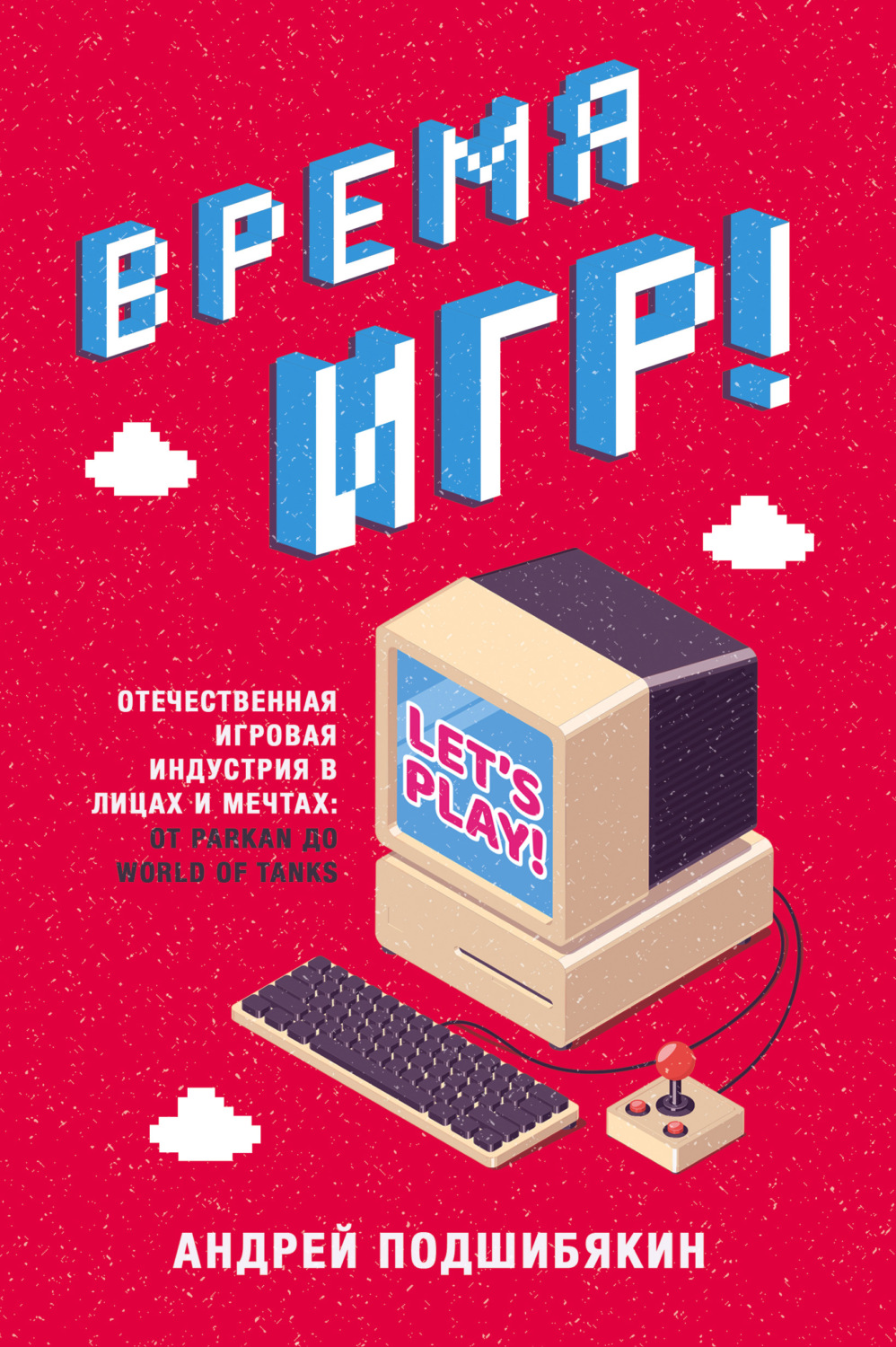 Книги о компьютерах Время игр! Отечественная игровая индустрия в лицах и мечтах: от Parkan до World of Tanks(Андрей Подшибякин) 