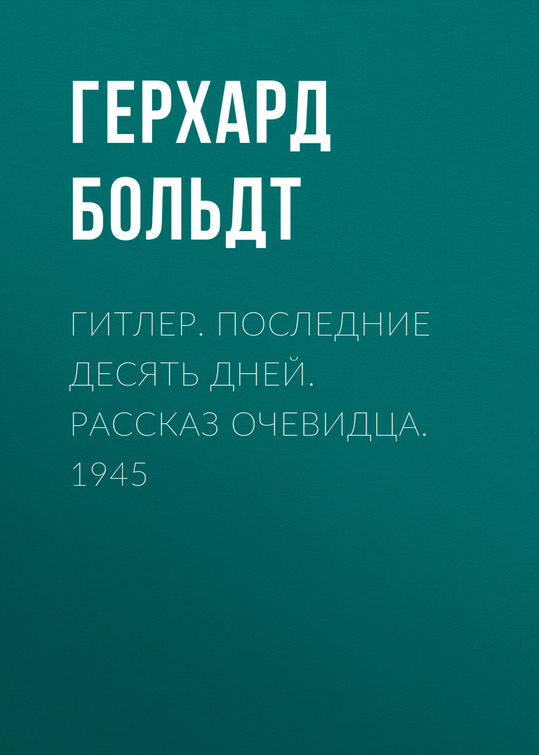Общая история Гитлер. Последние десять дней. Рассказ очевидца. 1945(Герхард Больдт) 