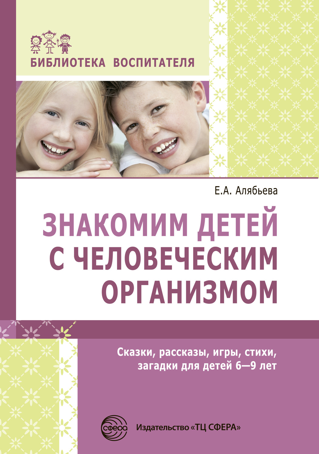 Самосовершенствование Знакомим детей с человеческим организмом. Сказки, рассказы, игры, стихи, загадки для детей 6–9 лет(Елена Алябьева) 