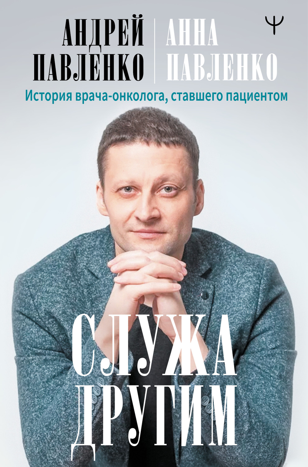 Биографии и Мемуары Служа другим. История врача-онколога, ставшего пациентом(Анна Павленко-Гегечкори) 