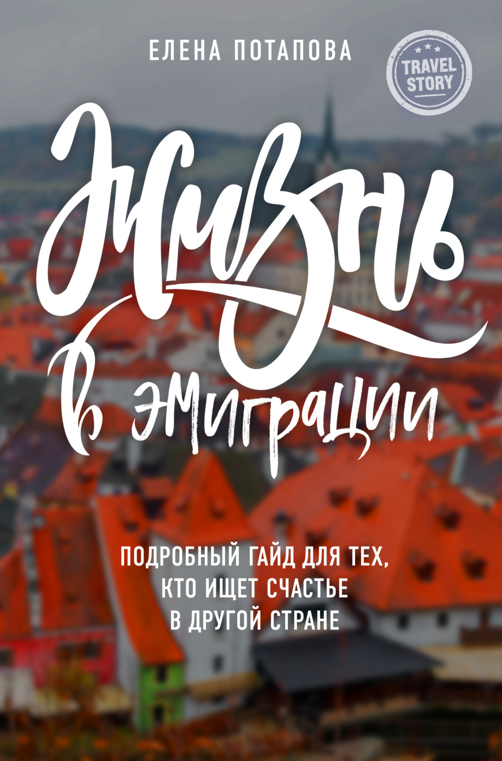 Истории из жизни Жизнь в эмиграции. Подробное пособие о том, как стать счастливой в другой стране(Елена Потапова) 
