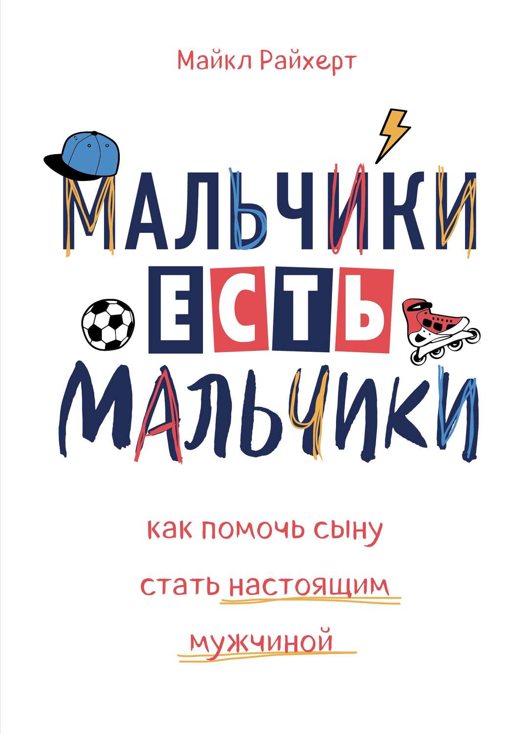 Детская психология Мальчики есть мальчики. Как помочь сыну стать настоящим мужчиной(Майкл Райхерт) 