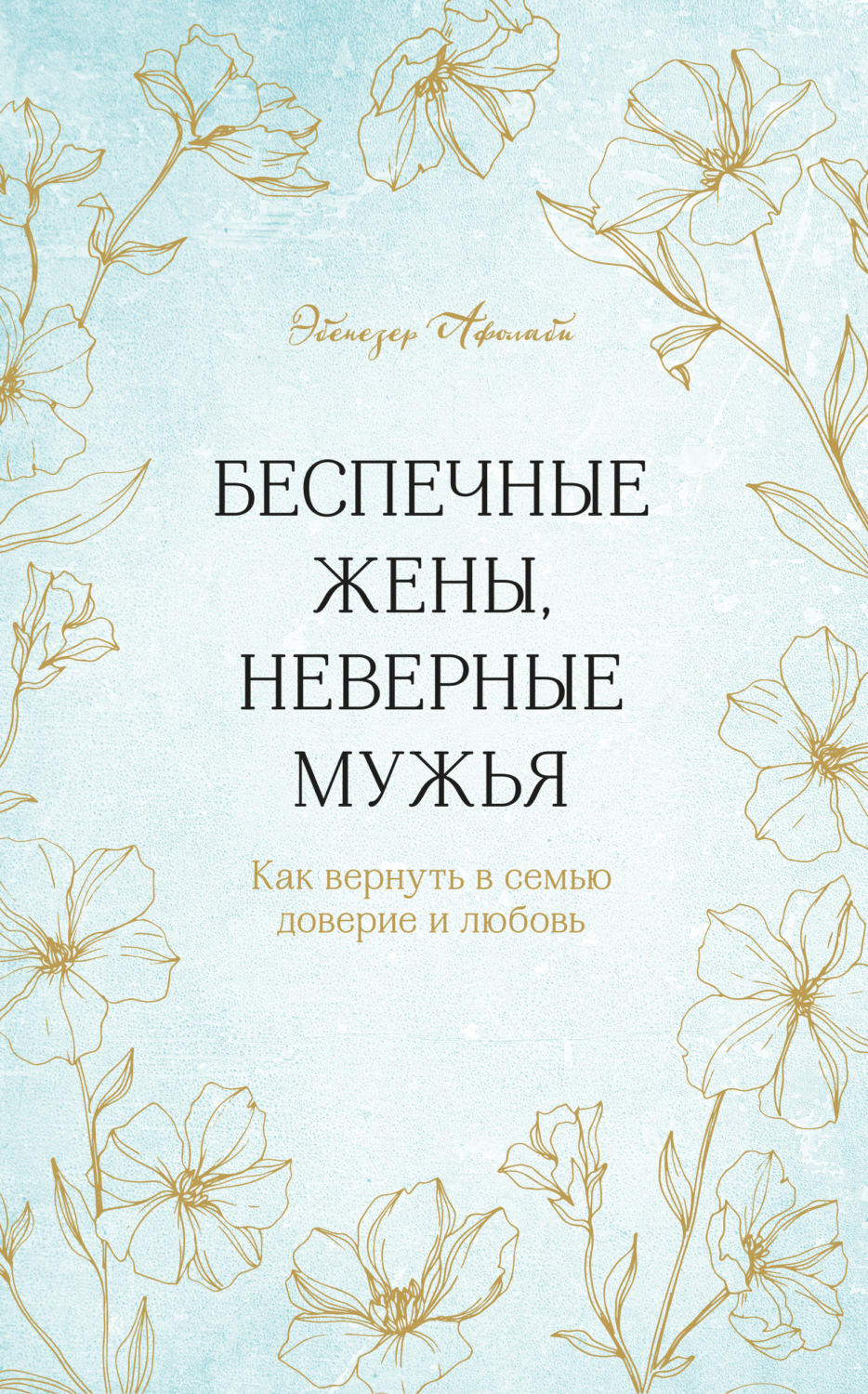 О психологии популярно Беспечные жены, неверные мужья. Как вернуть в семью доверие и любовь(Эбенезер Афолаби) 