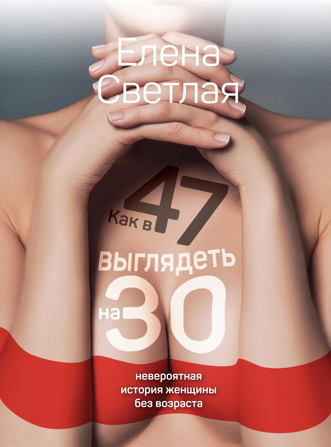 Практическая психология Как в 47 выглядеть на 30. Невероятная история женщины без возраста(Елена Светлая) 
