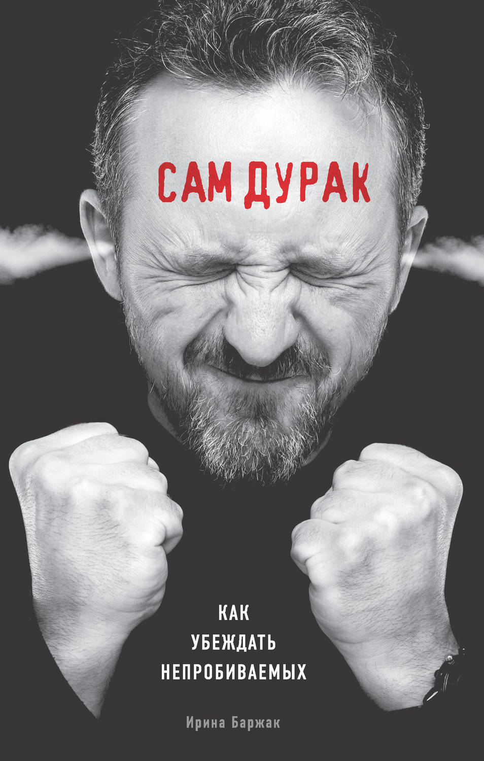 Переговоры Сам дурак. Как убеждать непробиваемых(Ирина Баржак) 