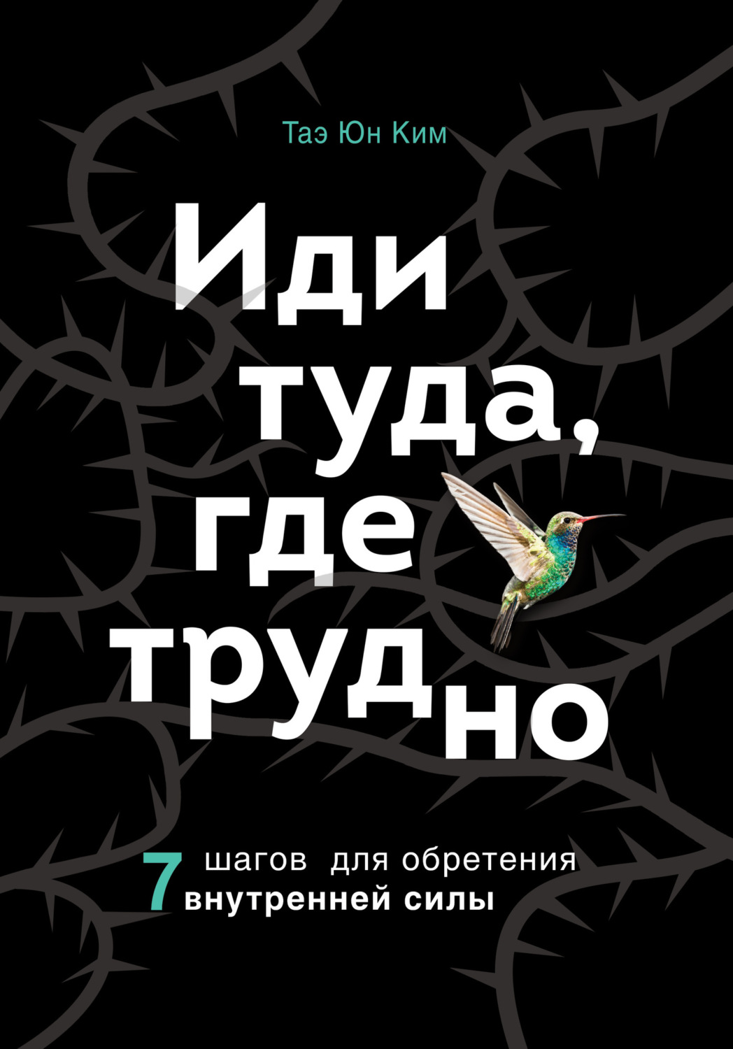 Личная эффективность Иди туда, где трудно. 7 шагов для обретения внутренней силы(Таэ Юн Ким) 