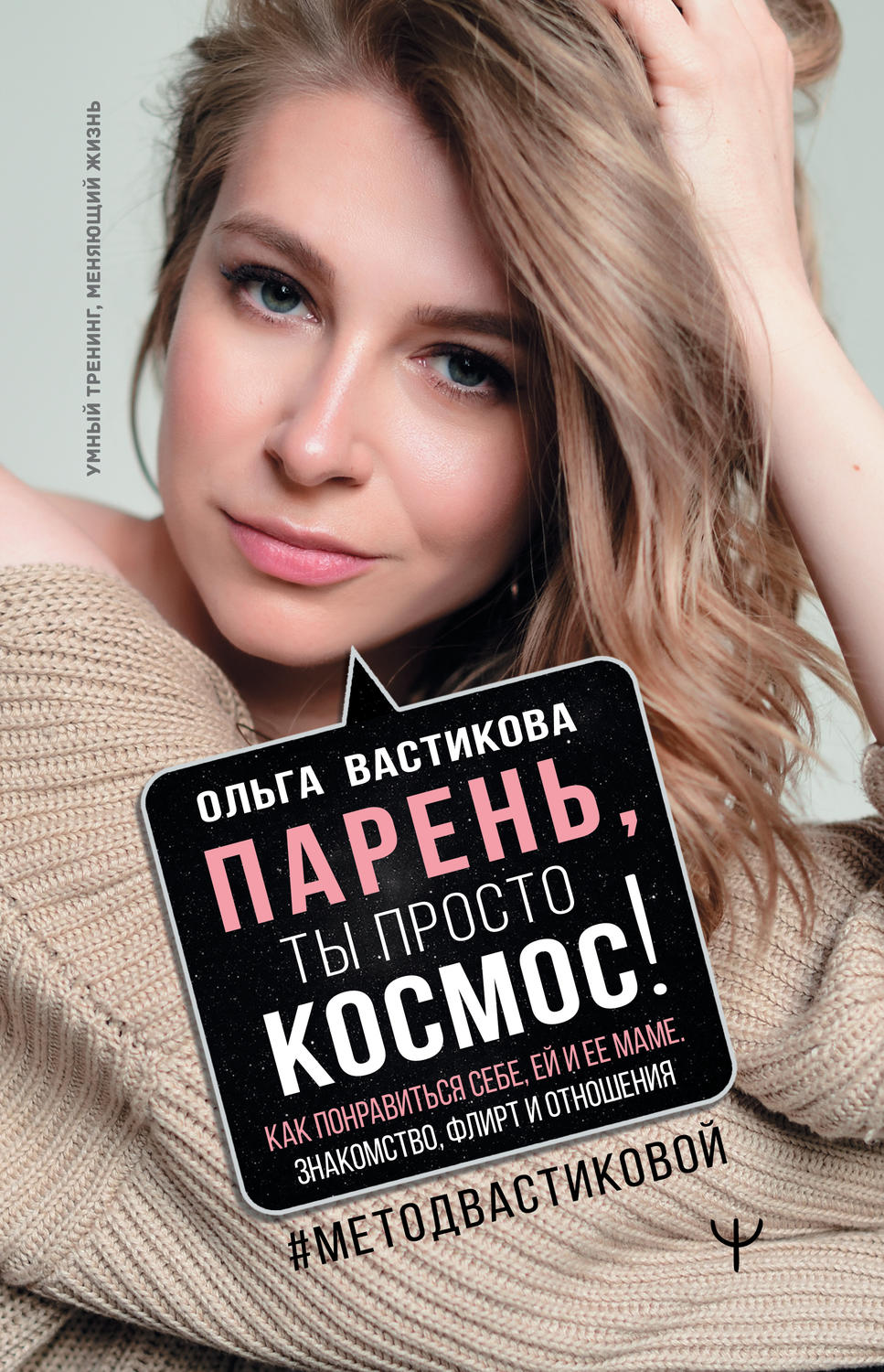 Саморазвитие / личностный рост Парень, ты просто Космос! Как понравиться себе, ей и ее маме. Знакомство, флирт и отношения #МетодВастиковой(Ольга Вастикова) 