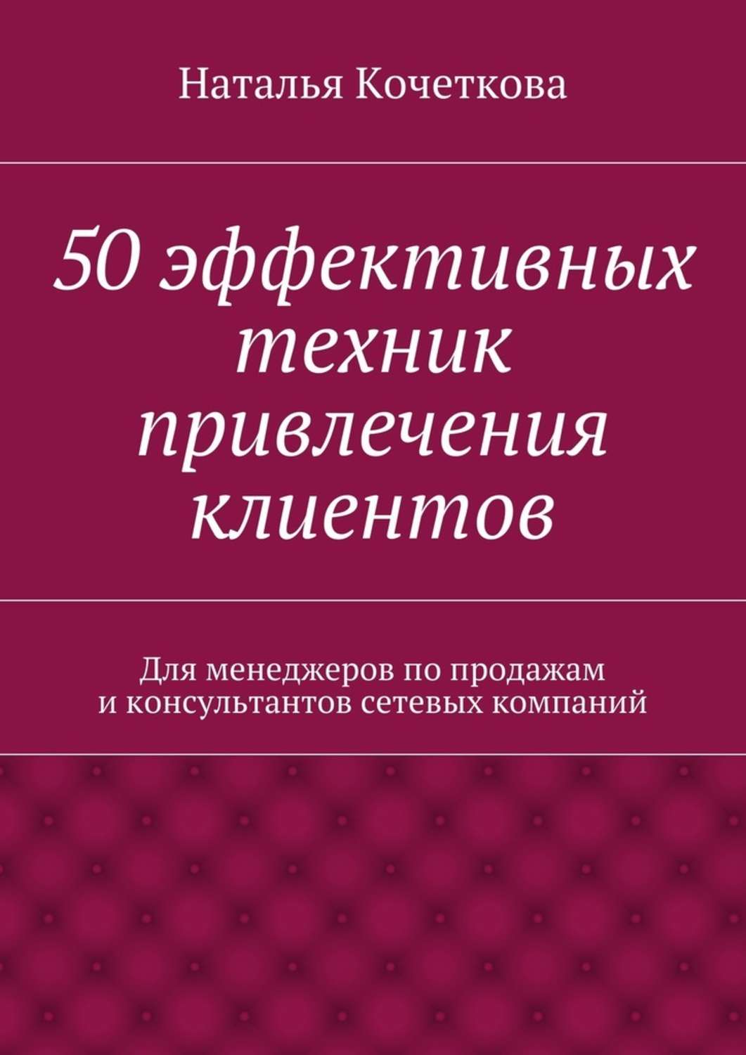 Просто о бизнесе 50 эффективных техник привлечения клиентов(Наталья Кочеткова) 