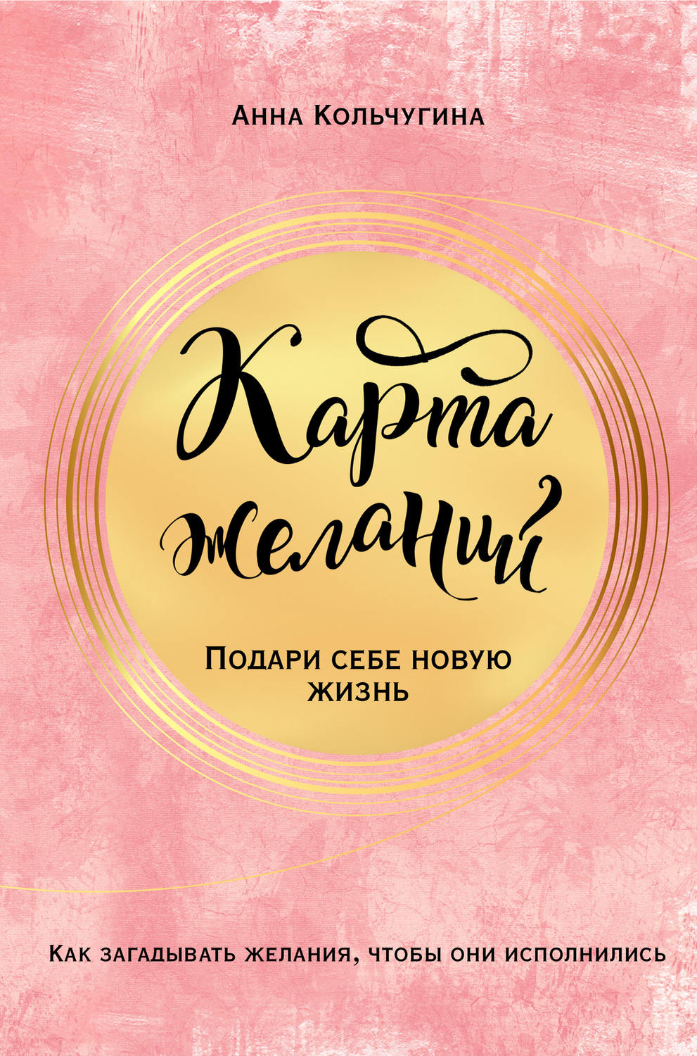 Эзотерика / оккультизм Карта желаний. Подари себе новую жизнь(Анна Кольчугина) 