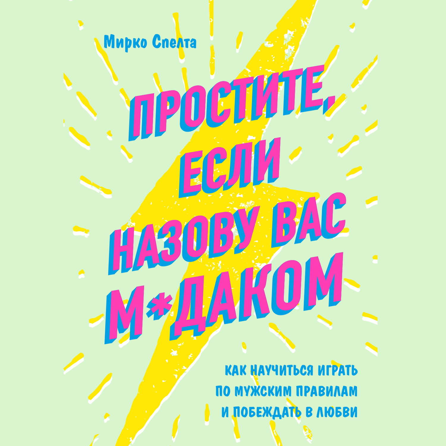 О психологии популярно Простите, если назову вас м*даком. Как научиться играть по мужским правилам и побеждать в любви(Мирко Спелта) 