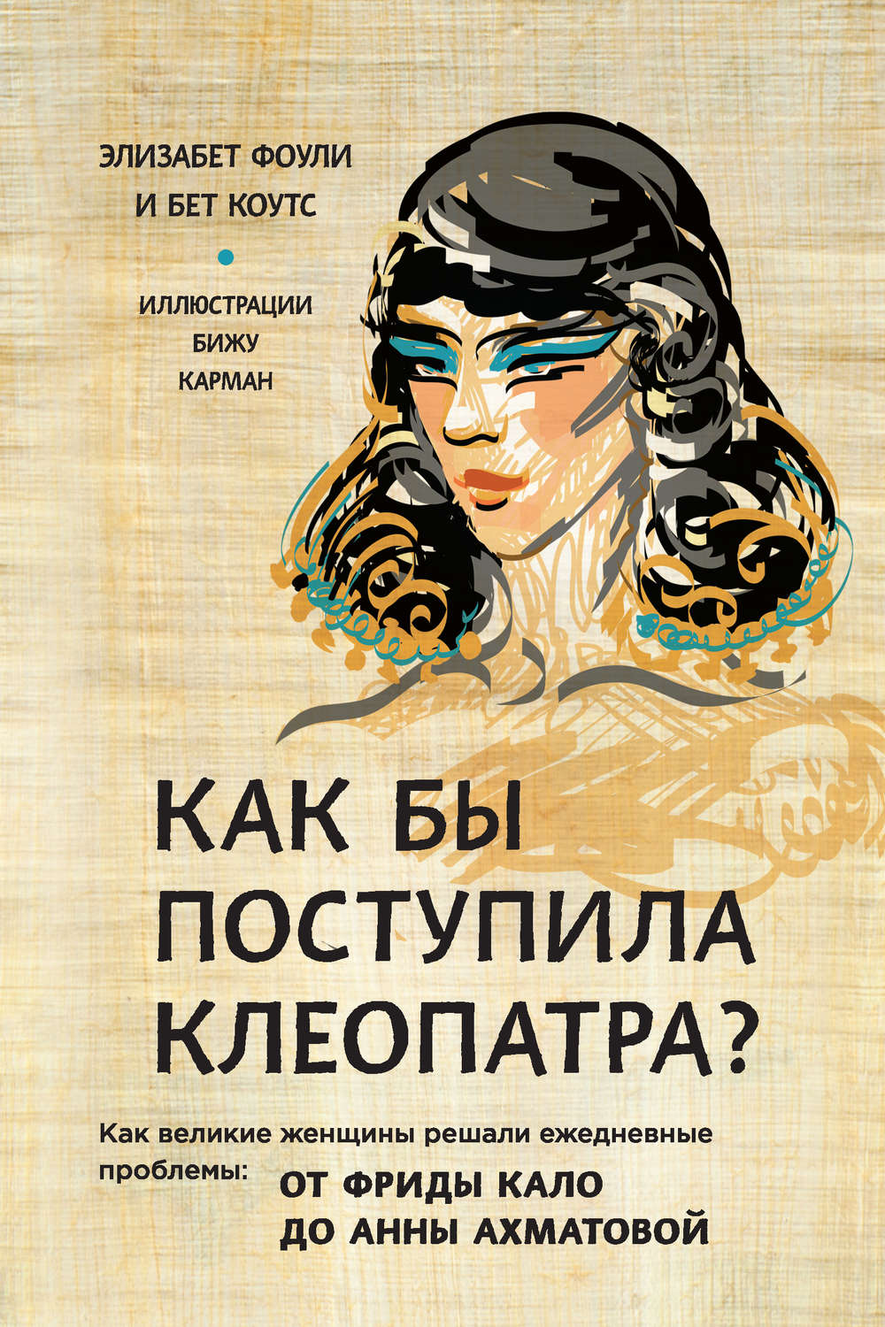 Истории из жизни Как бы поступила Клеопатра? Как великие женщины решали ежедневные проблемы: от Фриды Кало до Анны Ахматовой(Элизабет Коутс) 