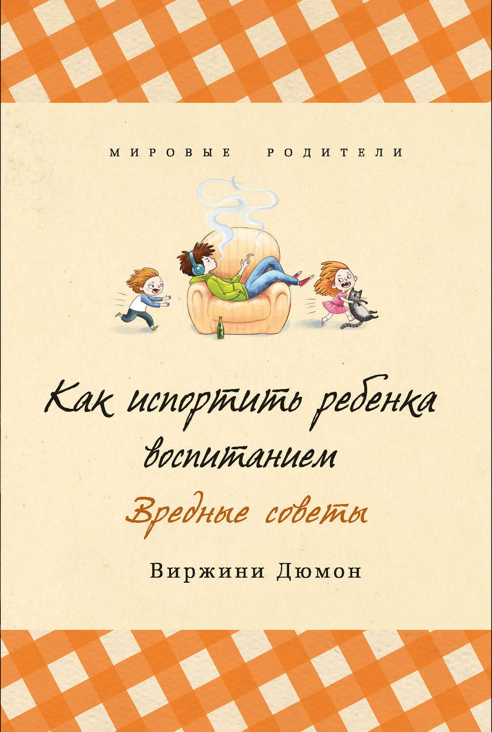 Детская психология Как испортить ребенка воспитанием. Вредные советы(Виржини Дюмон) 