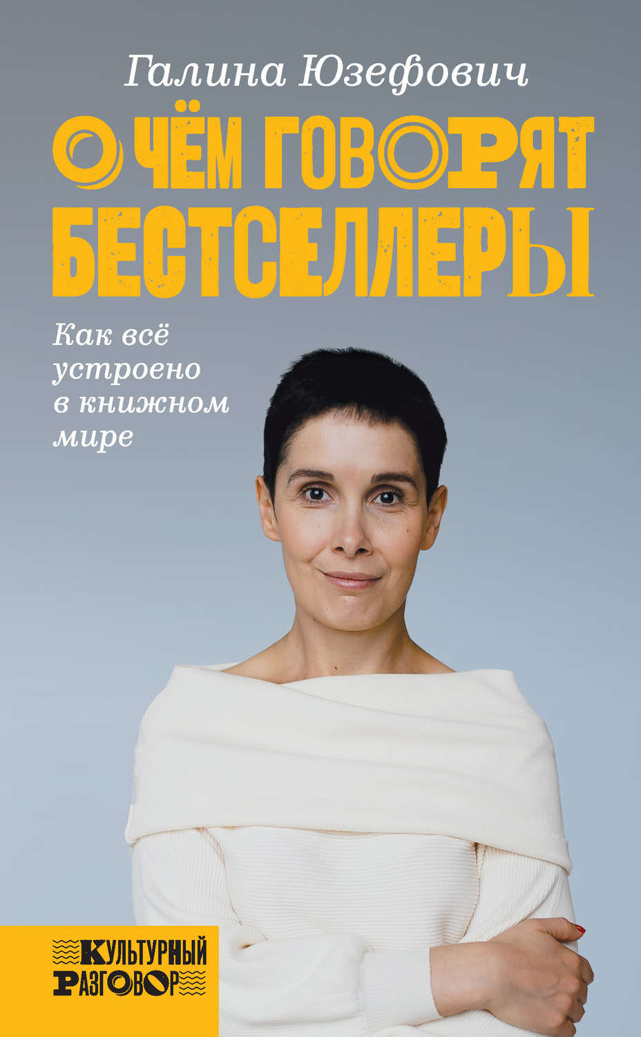Публіцистика О чем говорят бестселлеры. Как всё устроено в книжном мире(Галина Юзефович) 