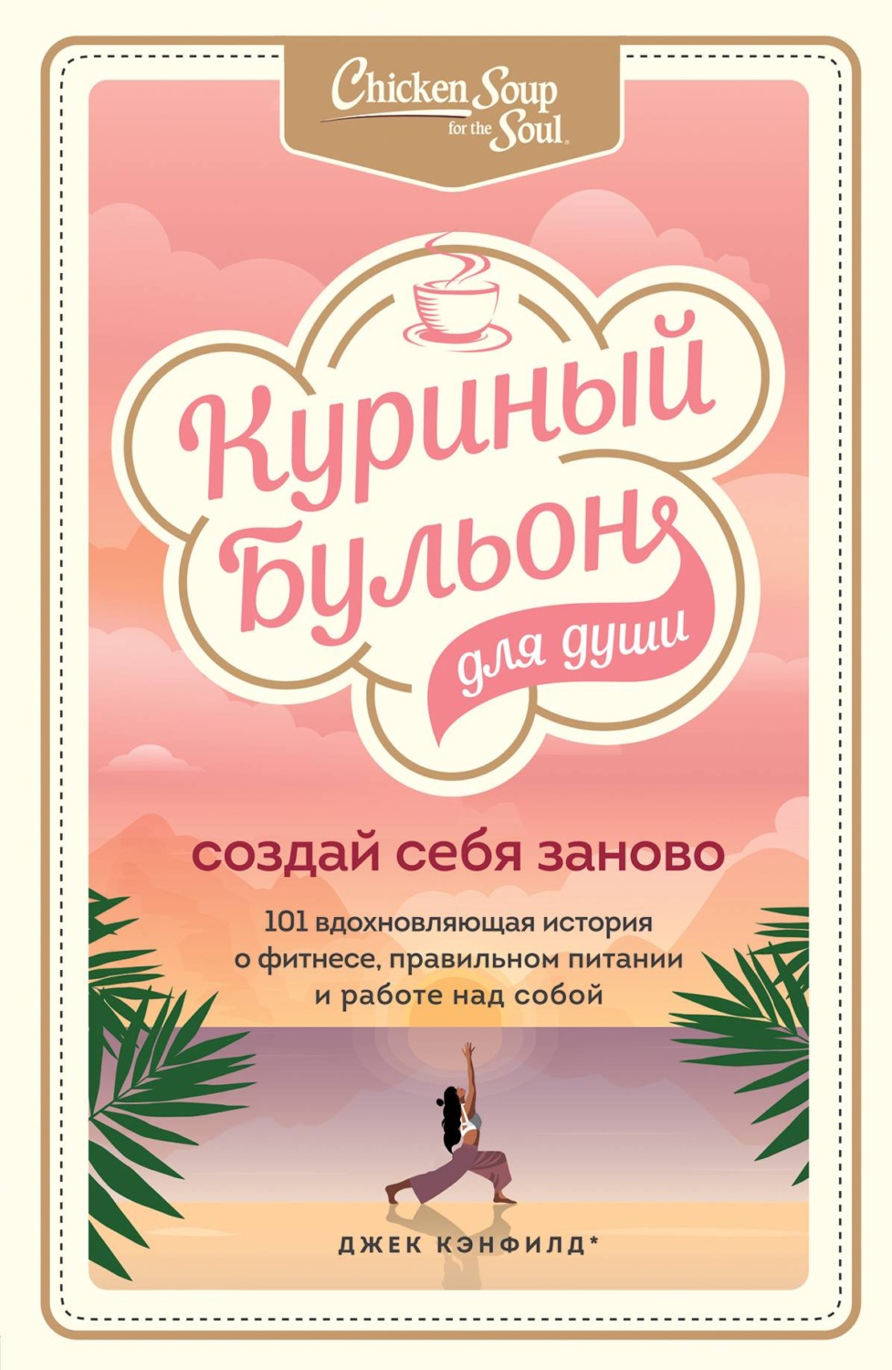 Истории из жизни Куриный бульон для души. Создай себя заново. 101 вдохновляющая история о фитнесе, правильном питании и работе над собой(Эми Хансен) 