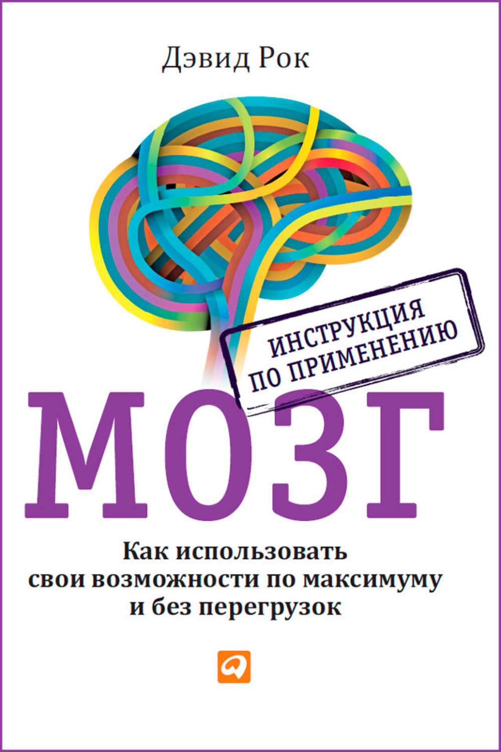 Личная эффективность Мозг. Инструкция по применению. Как использовать свои возможности по максимуму и без перегрузок(Дэвид Рок) 