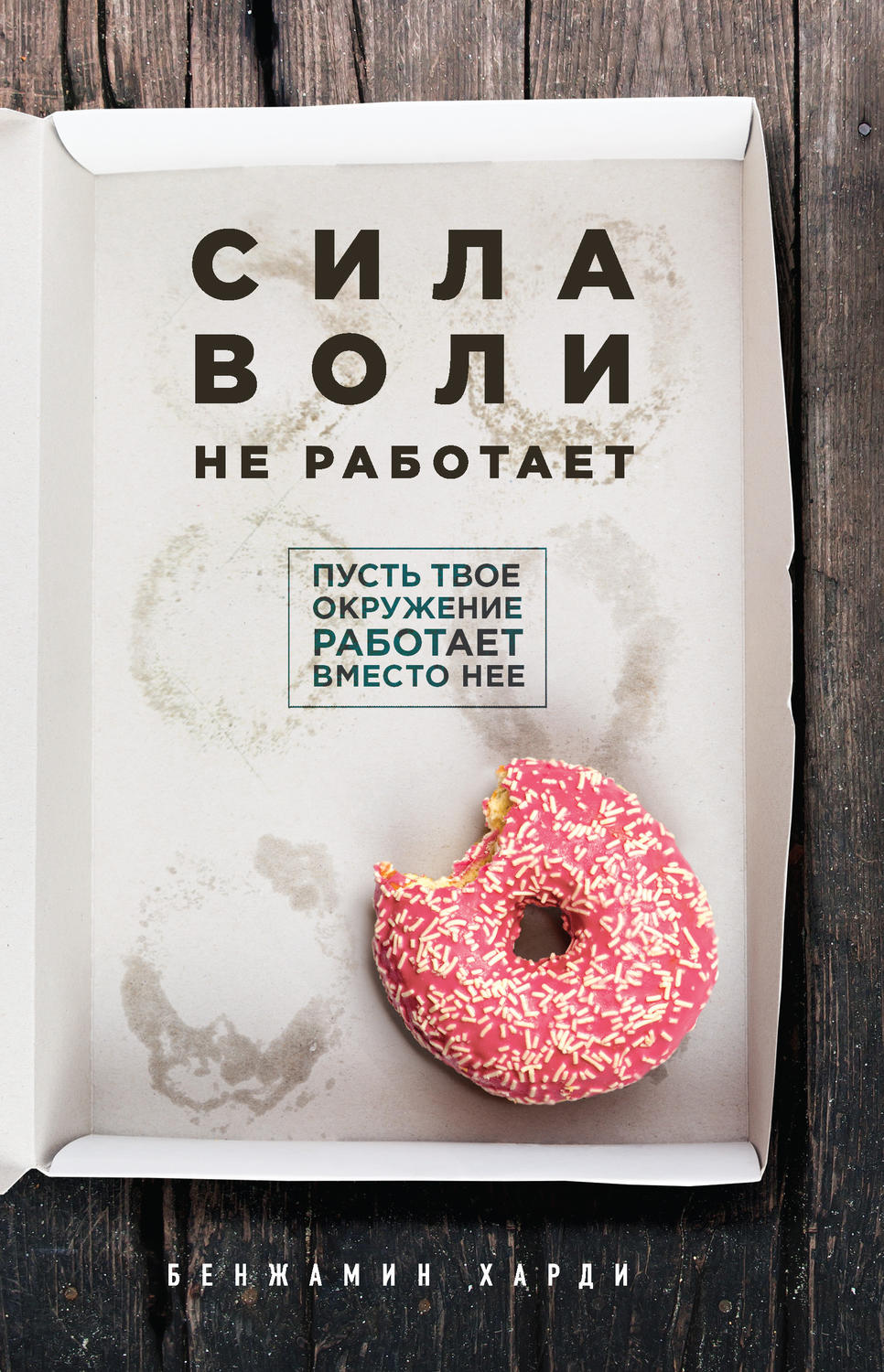 Личная эффективность Сила воли не работает. Пусть твое окружение работает вместо нее(Бенжамин Харди) 