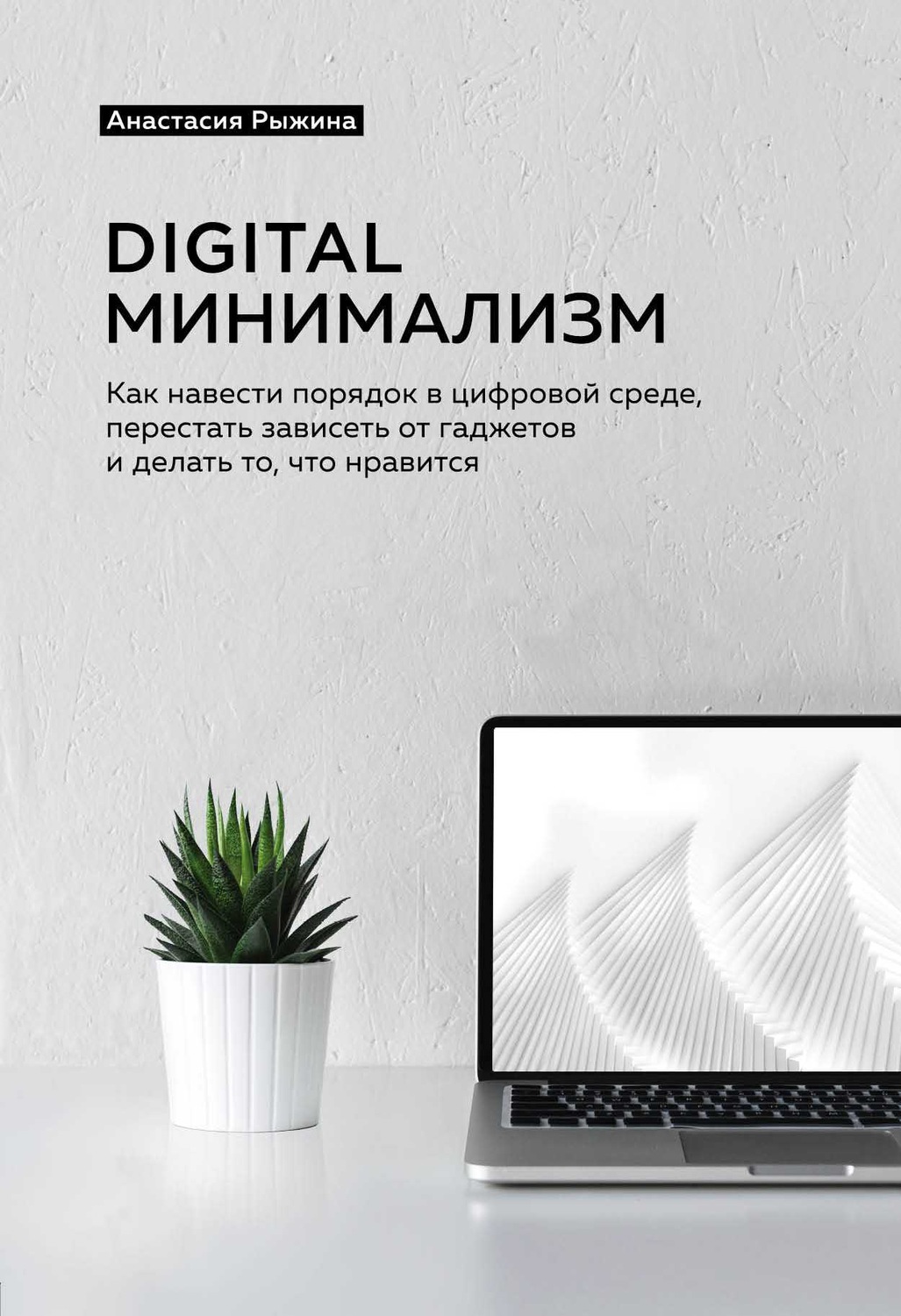 Личная эффективность Digital минимализм. Как навести порядок в цифровой среде, перестать зависеть от гаджетов и делать то, что нравится(Анастасия Рыжина) 